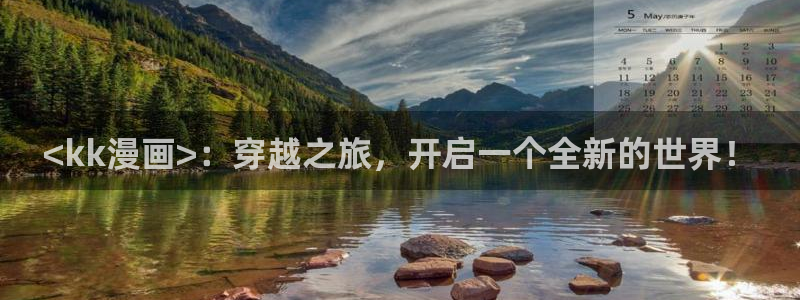 香蕉漫画免费读漫画网下拉式免费：<kk漫画>：穿越之旅，开启一个全新的世界！