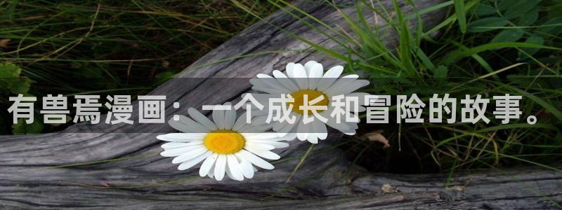 香蕉文化漫画书下拉式最新版：有兽焉漫画：一个成长和冒险的故事。