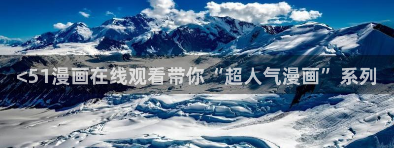 羞羞漫画网站香蕉：<51漫画在线观看带你“超人气漫画”系列