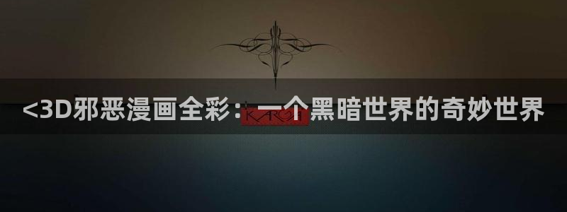 香蕉漫画免费进入：<3D邪恶漫画全彩：一个黑暗世界的奇妙世界