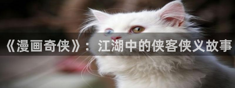 香蕉果酱漫画：《漫画奇侠》：江湖中的侠客侠义故事
