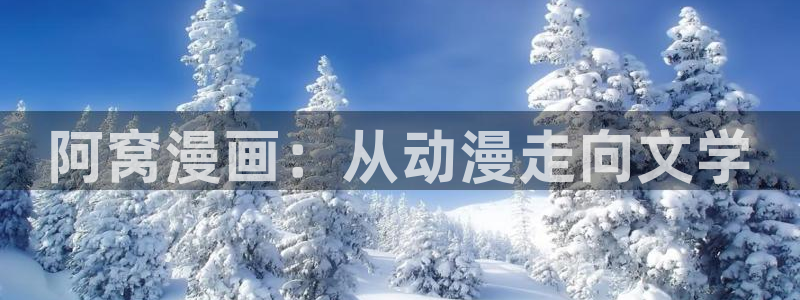 香蕉漫画免费在线观看：阿窝漫画：从动漫走向文学